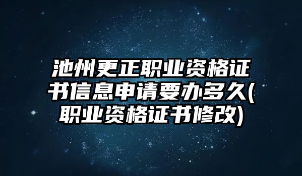 池州更正職業資格證書信息申請要辦多久(職業資格證書修改)