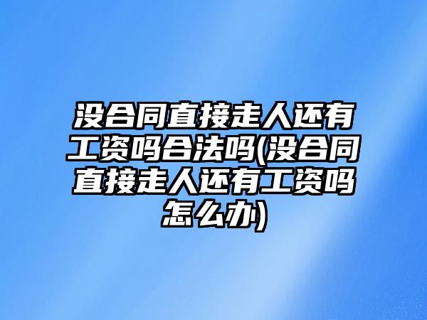 沒合同直接走人還有工資嗎合法嗎(沒合同直接走人還有工資嗎怎么辦)