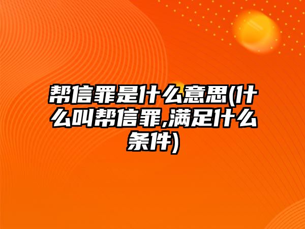 幫信罪是什么意思(什么叫幫信罪,滿足什么條件)