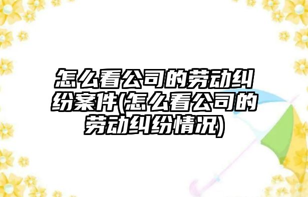 怎么看公司的勞動糾紛案件(怎么看公司的勞動糾紛情況)