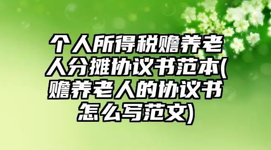 個(gè)人所得稅贍養(yǎng)老人分?jǐn)倕f(xié)議書范本(贍養(yǎng)老人的協(xié)議書怎么寫范文)