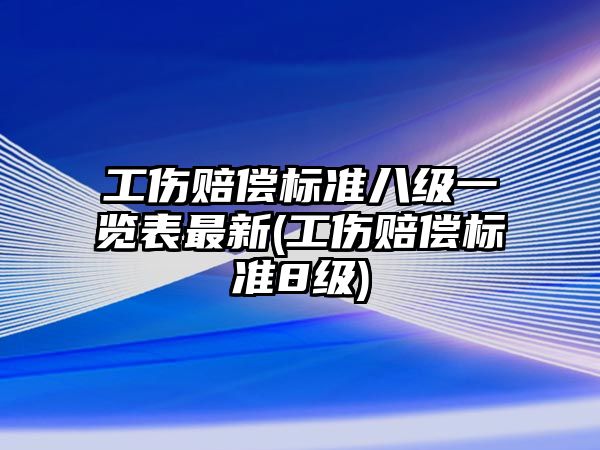 工傷賠償標(biāo)準(zhǔn)八級(jí)一覽表最新(工傷賠償標(biāo)準(zhǔn)8級(jí))