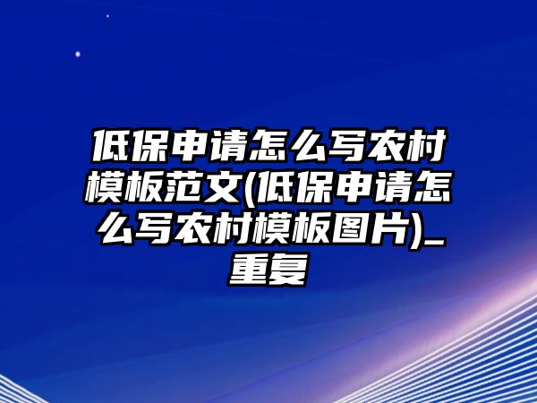 低保申請怎么寫農村模板范文(低保申請怎么寫農村模板圖片)_重復