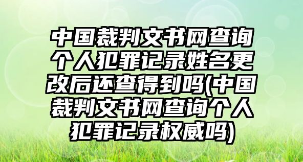 中國裁判文書網查詢個人犯罪記錄姓名更改后還查得到嗎(中國裁判文書網查詢個人犯罪記錄權威嗎)