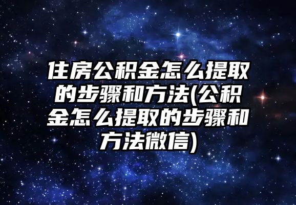 住房公積金怎么提取的步驟和方法(公積金怎么提取的步驟和方法微信)