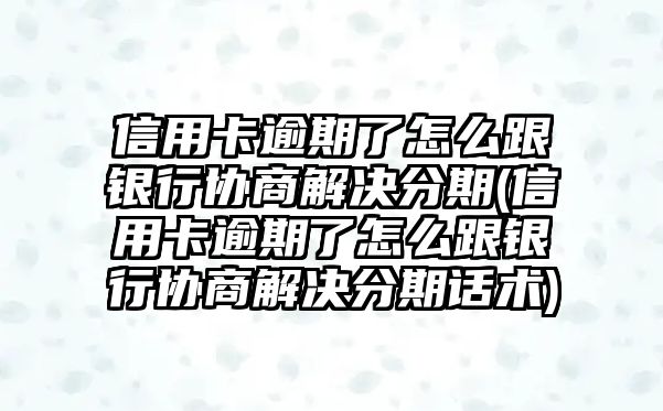 信用卡逾期了怎么跟銀行協商解決分期(信用卡逾期了怎么跟銀行協商解決分期話術)