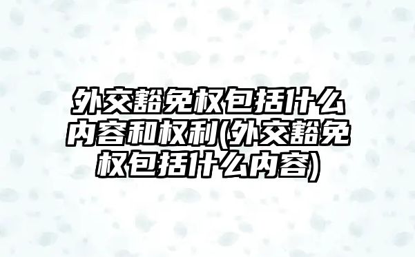 外交豁免權包括什么內容和權利(外交豁免權包括什么內容)