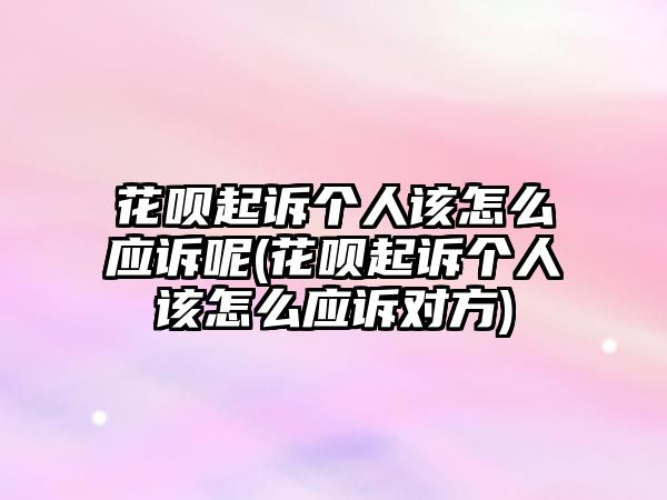 花唄起訴個人該怎么應訴呢(花唄起訴個人該怎么應訴對方)