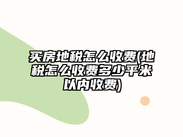 買房地稅怎么收費(地稅怎么收費多少平米以內收費)