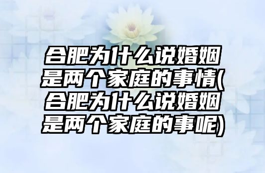 合肥為什么說婚姻是兩個家庭的事情(合肥為什么說婚姻是兩個家庭的事呢)