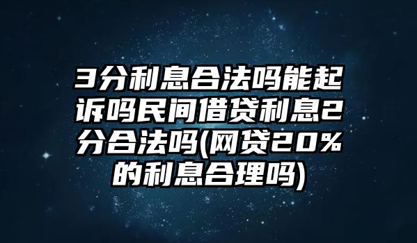 3分利息合法嗎能起訴嗎民間借貸利息2分合法嗎(網貸20%的利息合理嗎)