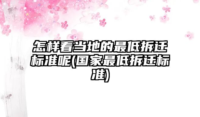 怎樣看當地的最低拆遷標準呢(國家最低拆遷標準)