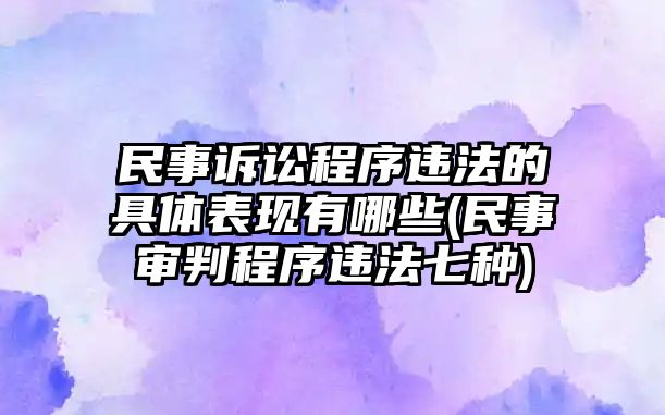 民事訴訟程序違法的具體表現有哪些(民事審判程序違法七種)