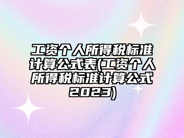 工資個(gè)人所得稅標(biāo)準(zhǔn)計(jì)算公式表(工資個(gè)人所得稅標(biāo)準(zhǔn)計(jì)算公式2023)