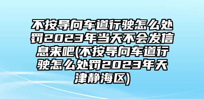 不按導(dǎo)向車道行駛怎么處罰2023年當(dāng)天不會(huì)發(fā)信息來(lái)吧(不按導(dǎo)向車道行駛怎么處罰2023年天津靜海區(qū))