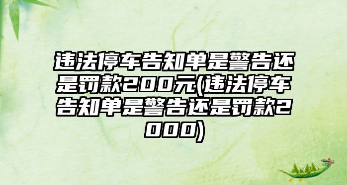 違法停車(chē)告知單是警告還是罰款200元(違法停車(chē)告知單是警告還是罰款2000)