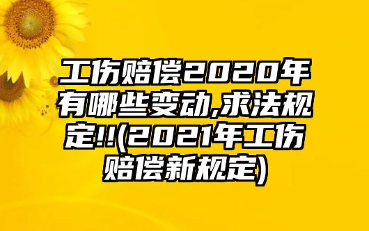 工傷賠償2020年有哪些變動(dòng),求法規(guī)定!!(2021年工傷賠償新規(guī)定)