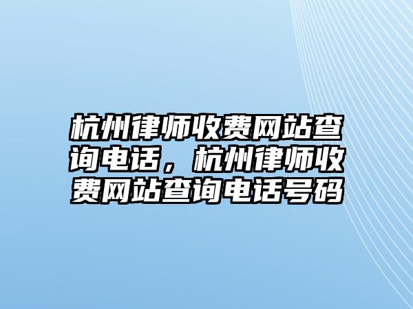 杭州律師收費網站查詢電話，杭州律師收費網站查詢電話號碼