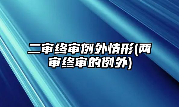 二審終審例外情形(兩審終審的例外)