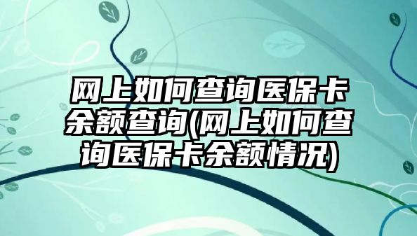 網上如何查詢醫保卡余額查詢(網上如何查詢醫?？ㄓ囝~情況)