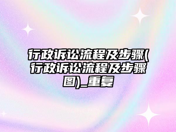 行政訴訟流程及步驟(行政訴訟流程及步驟圖)_重復