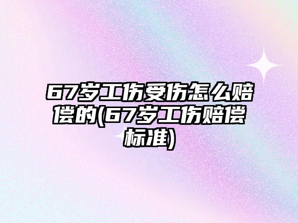 67歲工傷受傷怎么賠償?shù)?67歲工傷賠償標(biāo)準(zhǔn))