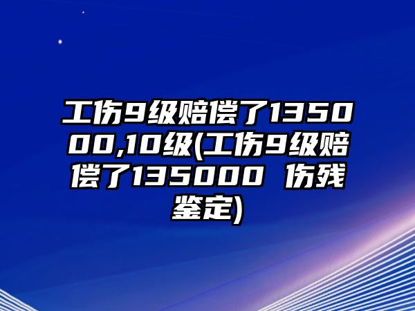 工傷9級賠償了135000,10級(工傷9級賠償了135000 傷殘鑒定)