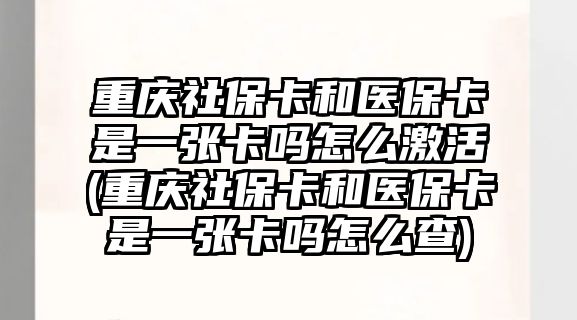 重慶社保卡和醫(yī)保卡是一張卡嗎怎么激活(重慶社?？ê歪t(yī)?？ㄊ且粡埧▎嵩趺床?