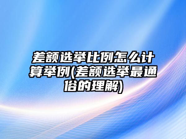 差額選舉比例怎么計算舉例(差額選舉最通俗的理解)