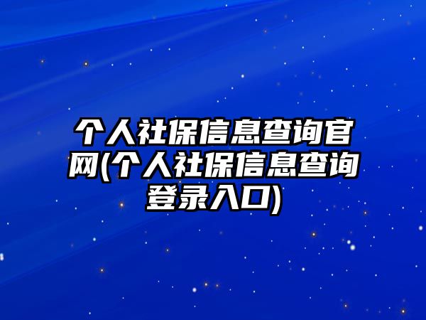 個(gè)人社保信息查詢官網(wǎng)(個(gè)人社保信息查詢登錄入口)