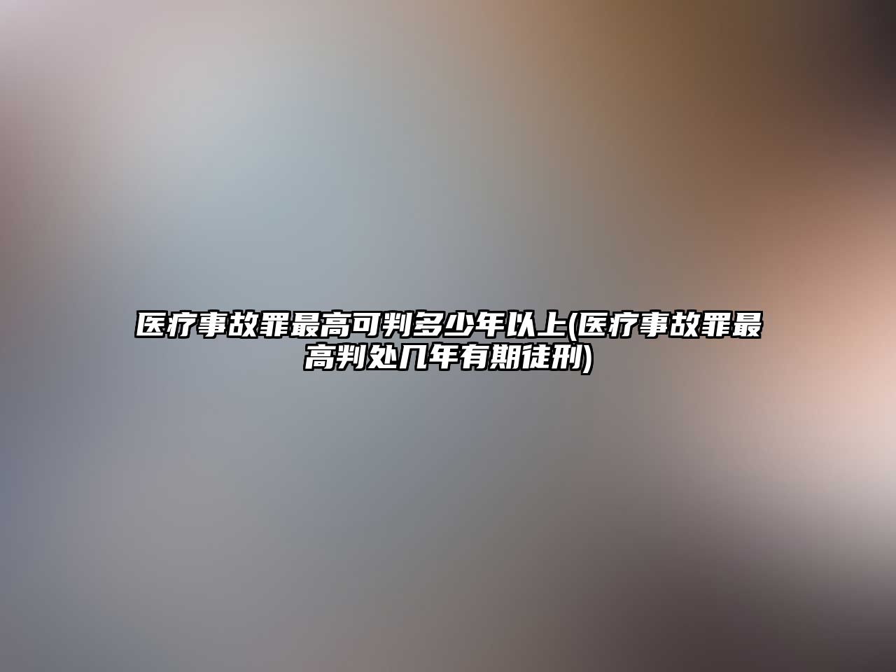 醫療事故罪最高可判多少年以上(醫療事故罪最高判處幾年有期徒刑)