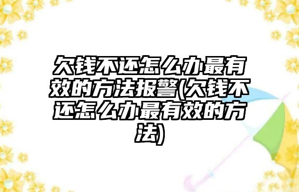 欠錢不還怎么辦最有效的方法報警(欠錢不還怎么辦最有效的方法)