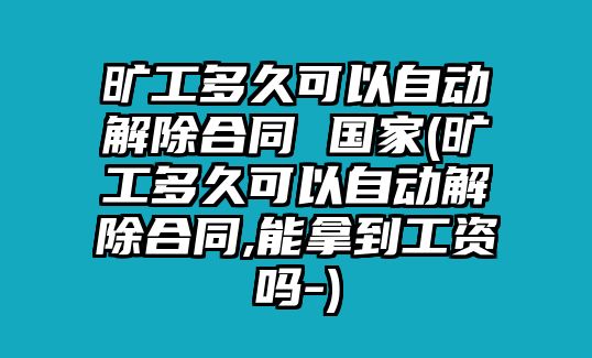 曠工多久可以自動(dòng)解除合同 國(guó)家(曠工多久可以自動(dòng)解除合同,能拿到工資嗎-)