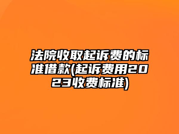 法院收取起訴費的標(biāo)準(zhǔn)借款(起訴費用2023收費標(biāo)準(zhǔn))