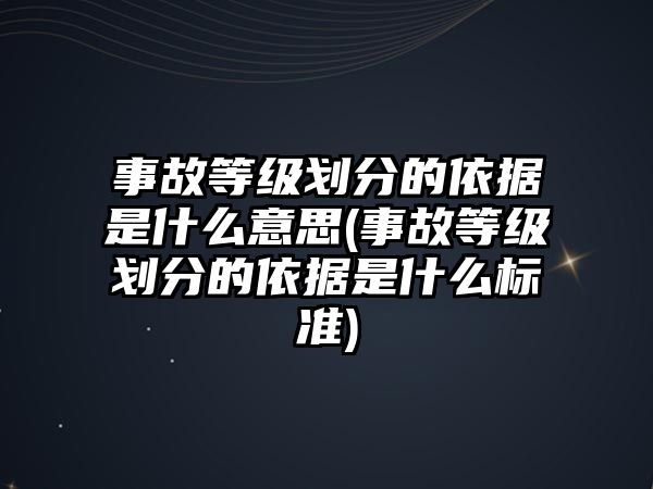 事故等級(jí)劃分的依據(jù)是什么意思(事故等級(jí)劃分的依據(jù)是什么標(biāo)準(zhǔn))