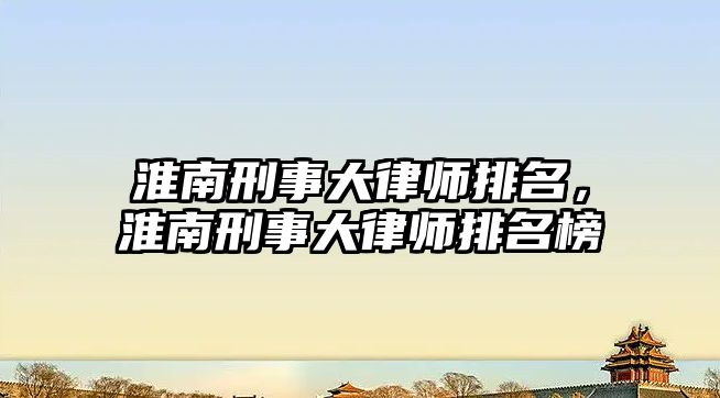 淮南刑事大律師排名，淮南刑事大律師排名榜