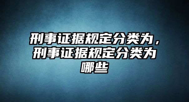 刑事證據規定分類為，刑事證據規定分類為哪些