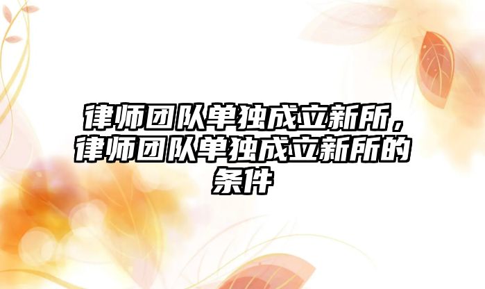 律師團隊單獨成立新所，律師團隊單獨成立新所的條件