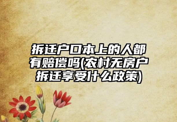 拆遷戶口本上的人都有賠償嗎(農村無房戶拆遷享受什么政策)