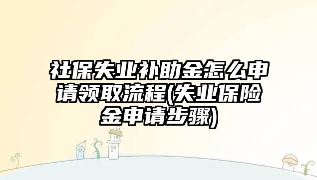 社保失業補助金怎么申請領取流程(失業保險金申請步驟)