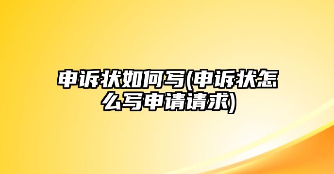 申訴狀如何寫(申訴狀怎么寫申請請求)