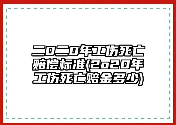 二0二0年工傷死亡賠償標準(2o20年工傷死亡賠金多少)