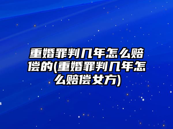 重婚罪判幾年怎么賠償的(重婚罪判幾年怎么賠償女方)