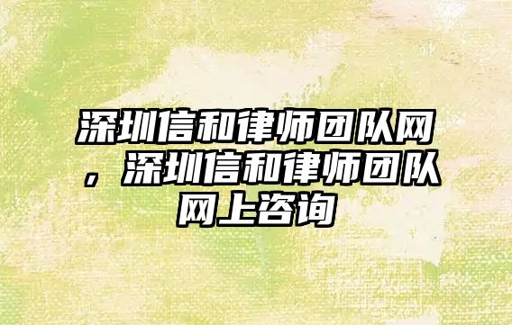 深圳信和律師團隊網，深圳信和律師團隊網上咨詢