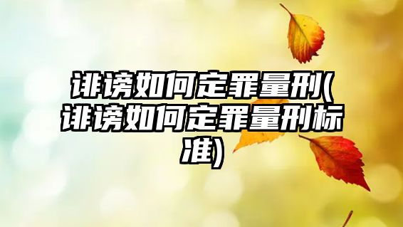 誹謗如何定罪量刑(誹謗如何定罪量刑標準)