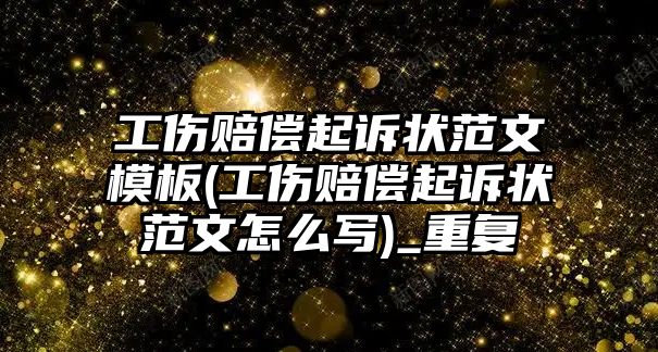 工傷賠償起訴狀范文模板(工傷賠償起訴狀范文怎么寫)_重復(fù)