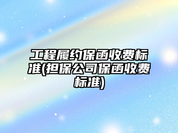 工程履約保函收費標準(擔保公司保函收費標準)