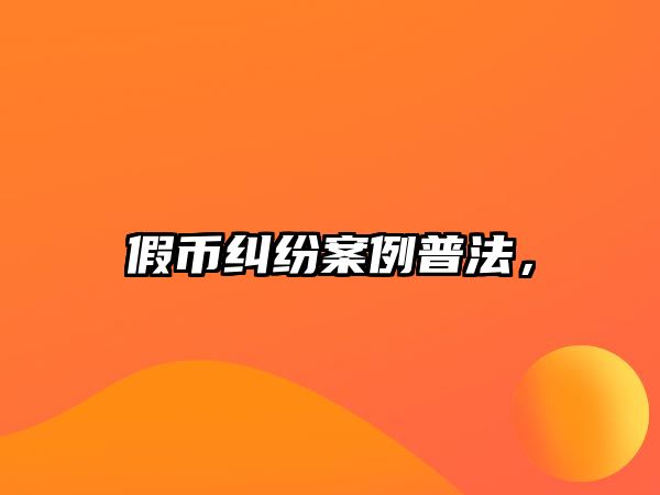 假幣糾紛案例普法，