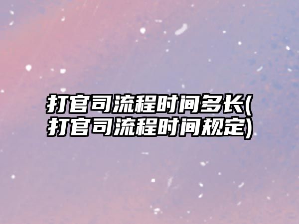 打官司流程時間多長(打官司流程時間規定)