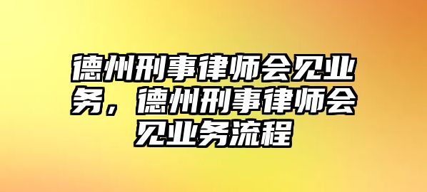 德州刑事律師會見業務，德州刑事律師會見業務流程